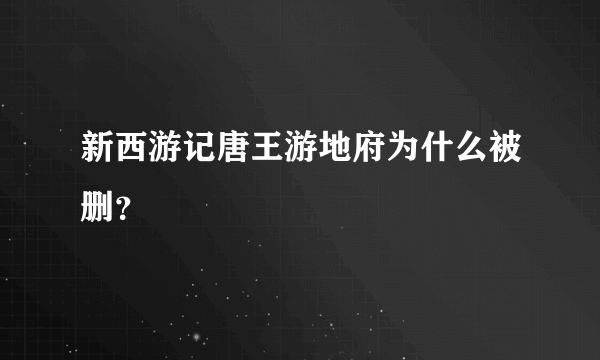 新西游记唐王游地府为什么被删？