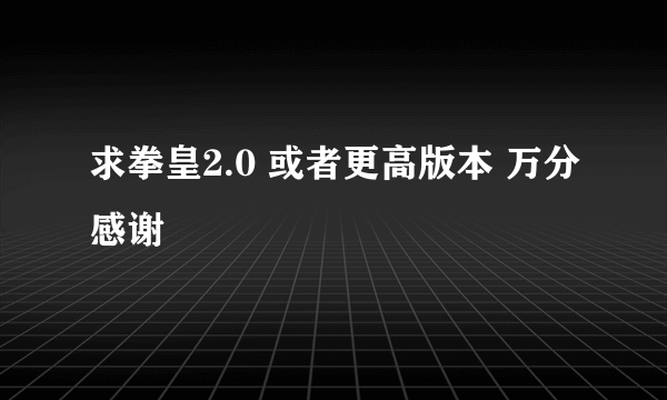 求拳皇2.0 或者更高版本 万分感谢