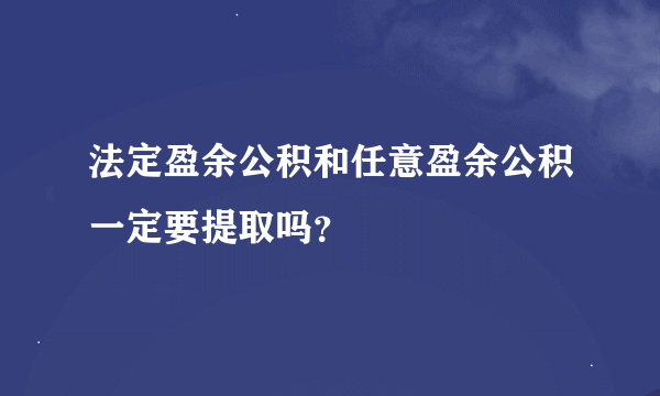 法定盈余公积和任意盈余公积一定要提取吗？