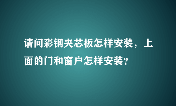 请问彩钢夹芯板怎样安装，上面的门和窗户怎样安装？