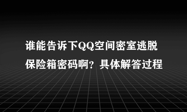 谁能告诉下QQ空间密室逃脱保险箱密码啊？具体解答过程