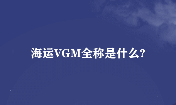 海运VGM全称是什么?