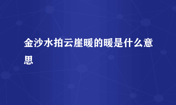 金沙水拍云崖暖的暖是什么意思