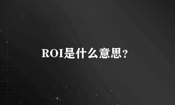 ROI是什么意思？