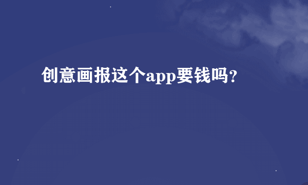 创意画报这个app要钱吗？