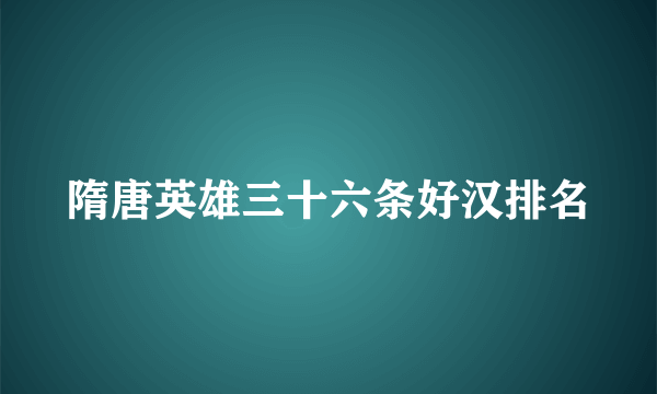 隋唐英雄三十六条好汉排名