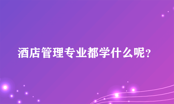 酒店管理专业都学什么呢？