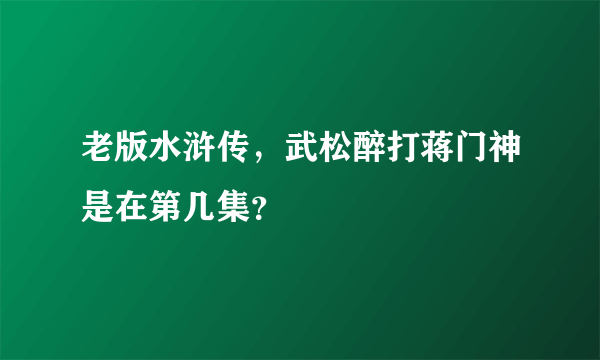 老版水浒传，武松醉打蒋门神是在第几集？