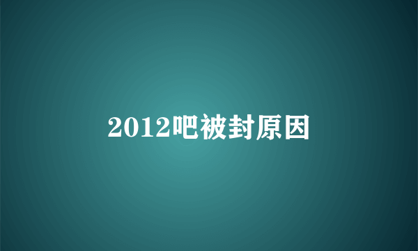 2012吧被封原因