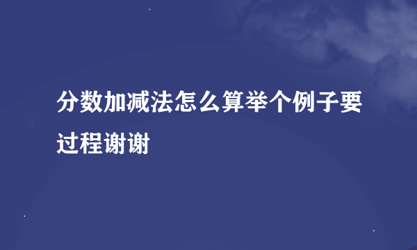 分数加减法怎么算举个例子要过程谢谢