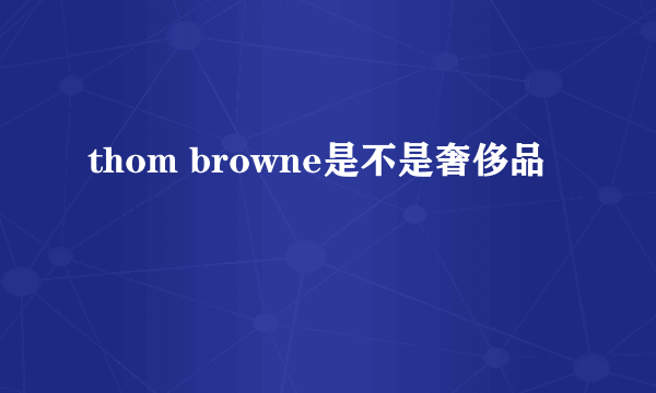 thom browne是不是奢侈品