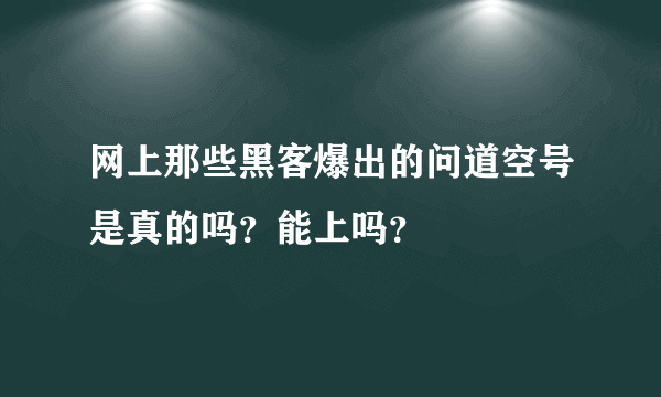 网上那些黑客爆出的问道空号是真的吗？能上吗？