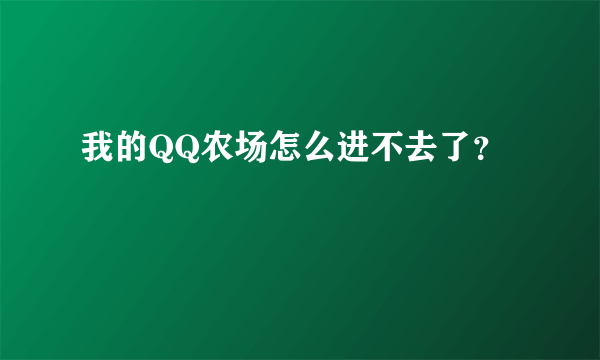 我的QQ农场怎么进不去了？