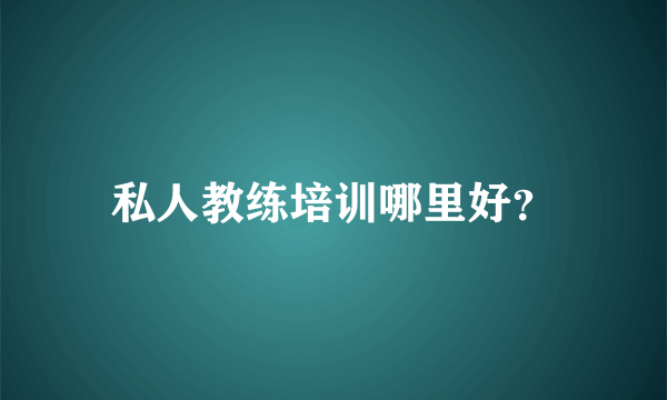 私人教练培训哪里好？