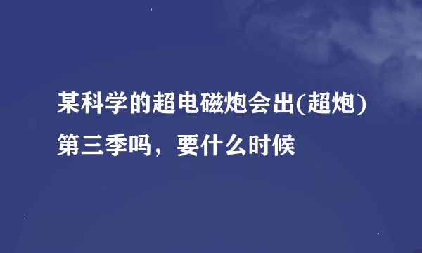 某科学的超电磁炮会出(超炮)第三季吗，要什么时候