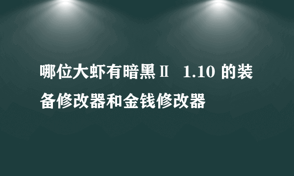 哪位大虾有暗黑Ⅱ  1.10 的装备修改器和金钱修改器