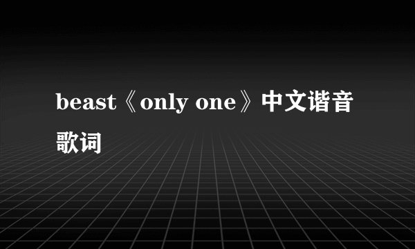 beast《only one》中文谐音歌词