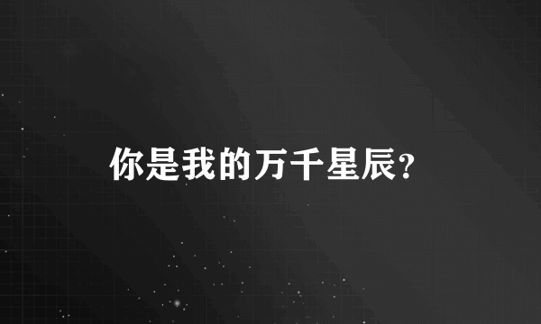 你是我的万千星辰？