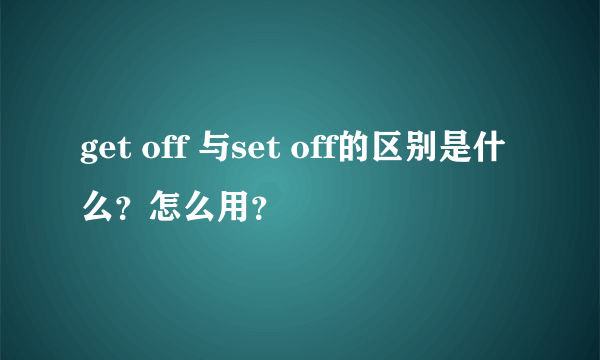 get off 与set off的区别是什么？怎么用？