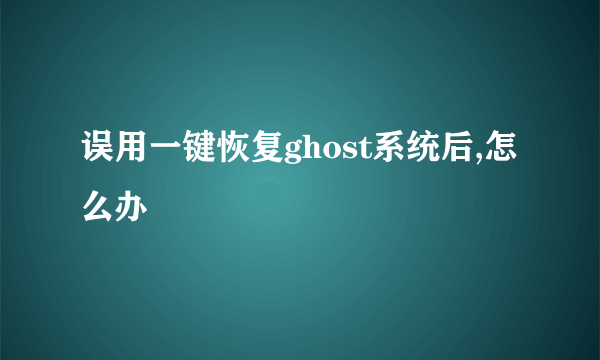 误用一键恢复ghost系统后,怎么办