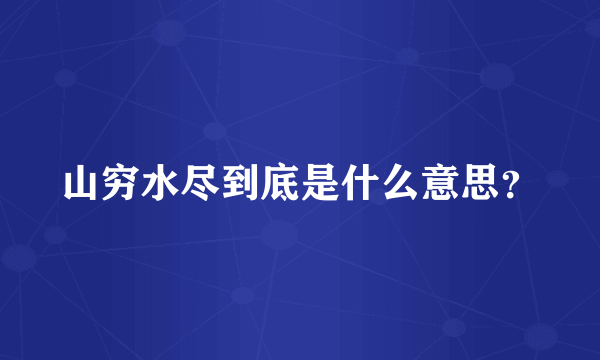 山穷水尽到底是什么意思？