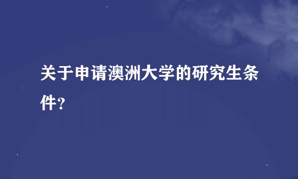 关于申请澳洲大学的研究生条件？