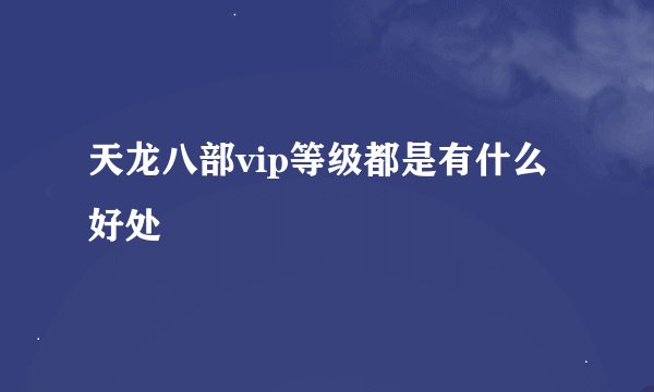 天龙八部vip等级都是有什么好处