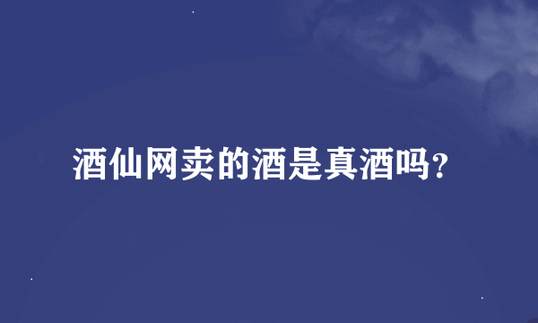 酒仙网卖的酒是真酒吗？