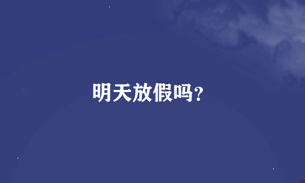 明天放假吗？