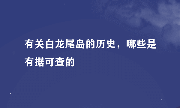 有关白龙尾岛的历史，哪些是有据可查的