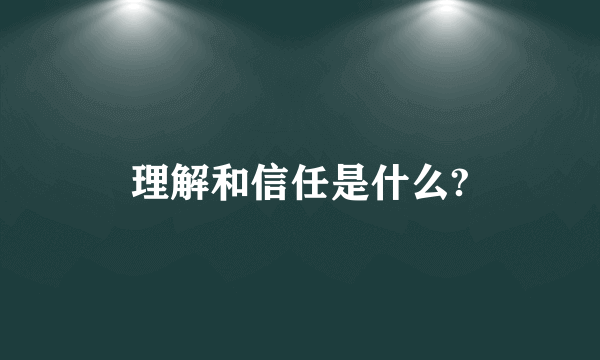 理解和信任是什么?