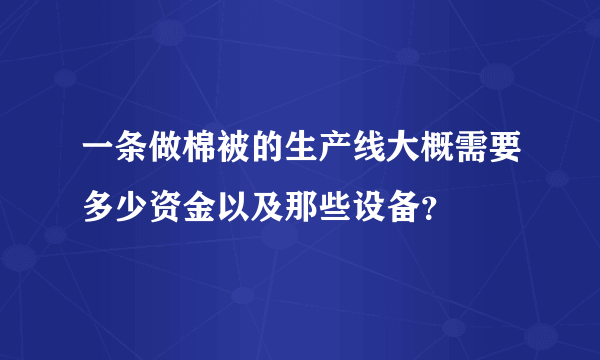 一条做棉被的生产线大概需要多少资金以及那些设备？