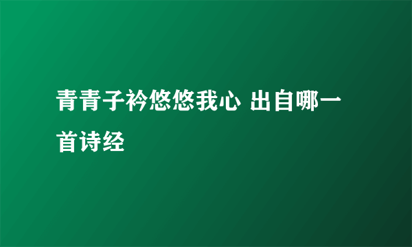 青青子衿悠悠我心 出自哪一首诗经