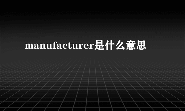 manufacturer是什么意思