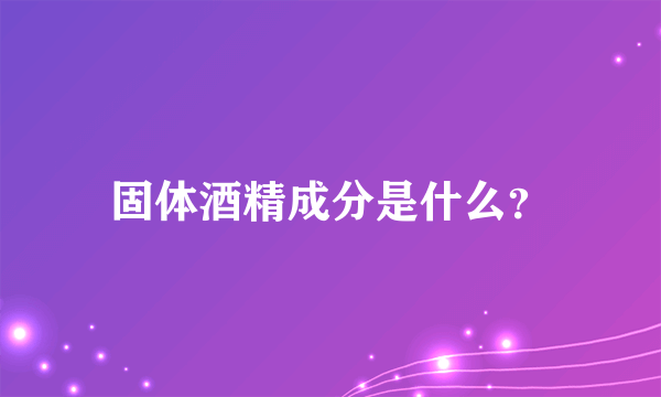 固体酒精成分是什么？