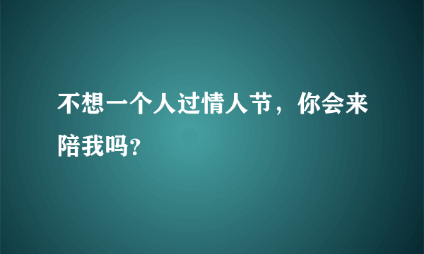 不想一个人过情人节，你会来陪我吗？