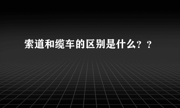 索道和缆车的区别是什么？？