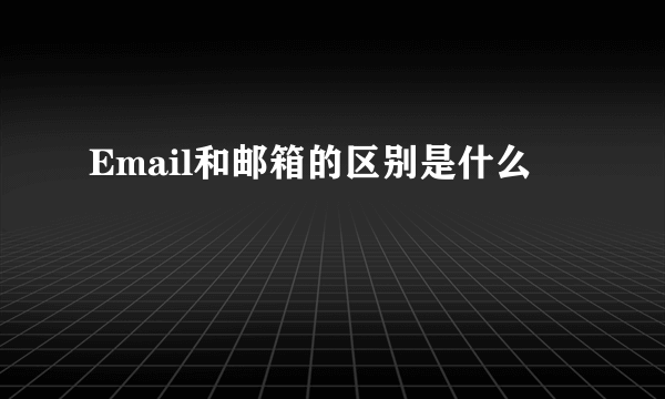 Email和邮箱的区别是什么