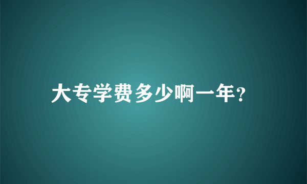 大专学费多少啊一年？