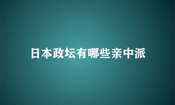 日本政坛有哪些亲中派