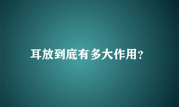 耳放到底有多大作用？