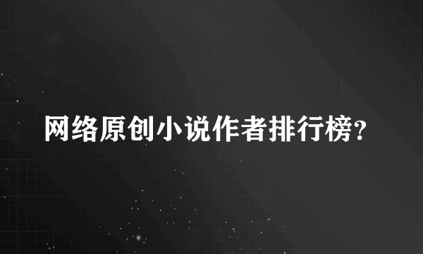 网络原创小说作者排行榜？