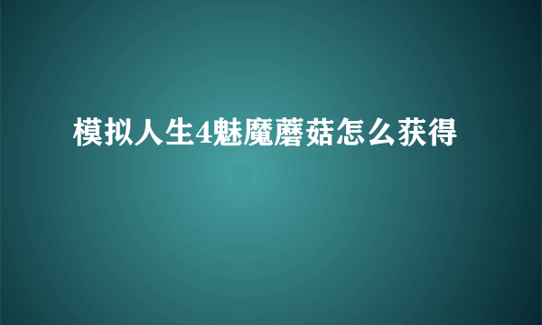 模拟人生4魅魔蘑菇怎么获得