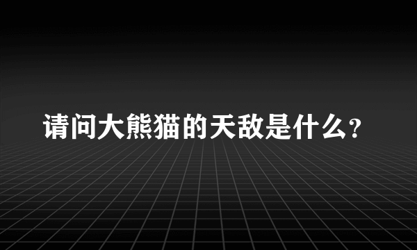 请问大熊猫的天敌是什么？