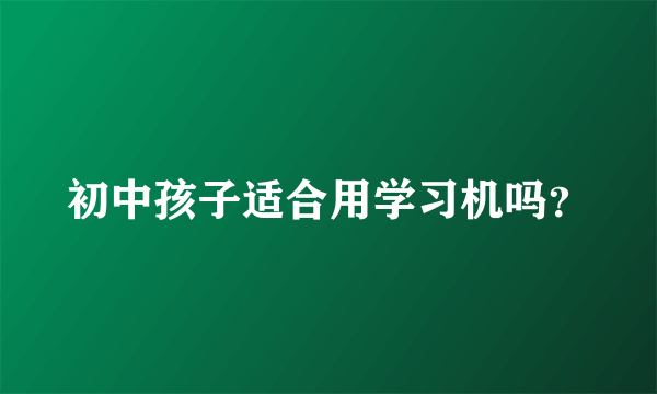 初中孩子适合用学习机吗？