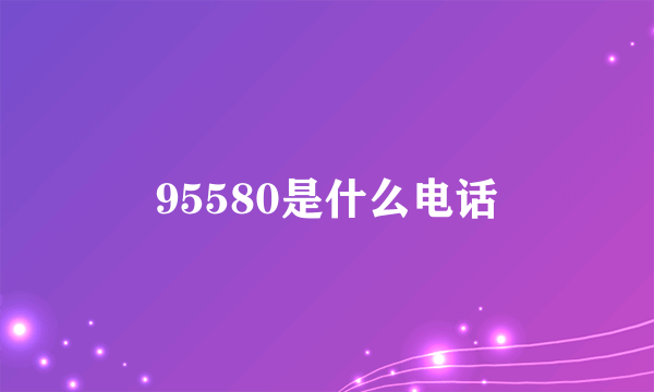 95580是什么电话