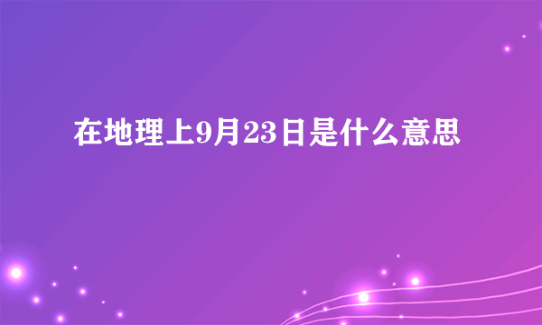 在地理上9月23日是什么意思