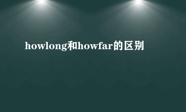 howlong和howfar的区别