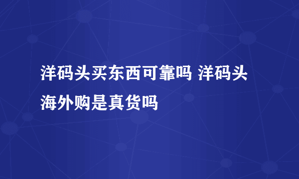 洋码头买东西可靠吗 洋码头海外购是真货吗