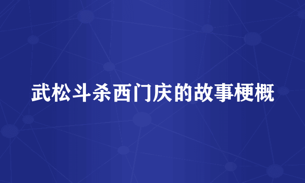 武松斗杀西门庆的故事梗概